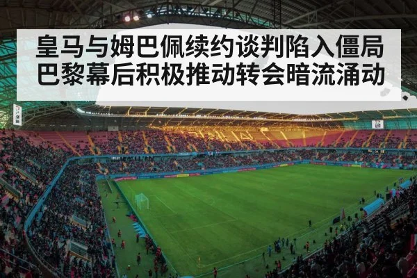 皇马与姆巴佩续约谈判陷入僵局巴黎幕后积极推动转会暗流涌动 | kaiyun