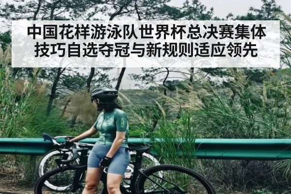 中国花样游泳队世界杯总决赛集体技巧自选夺冠与新规则适应领先 | kaiyun