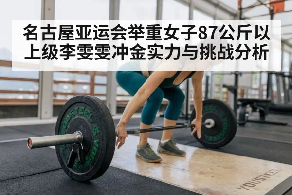 名古屋亚运会举重女子87公斤以上级李雯雯冲金实力与挑战分析 | kaiyun