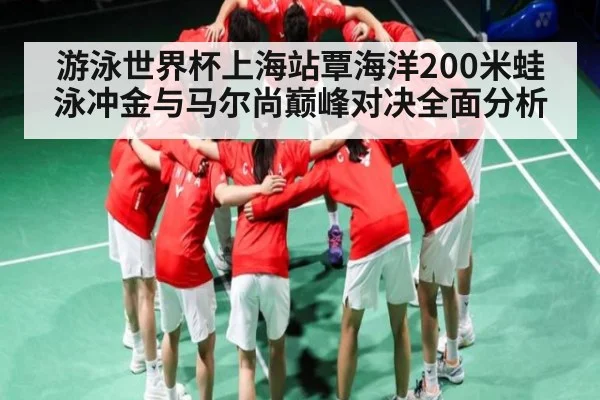游泳世界杯上海站覃海洋200米蛙泳冲金与马尔尚巅峰对决全面分析 | kaiyun